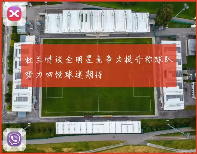 杜兰特谈全明星竞争力提升称球队努力回馈球迷期待